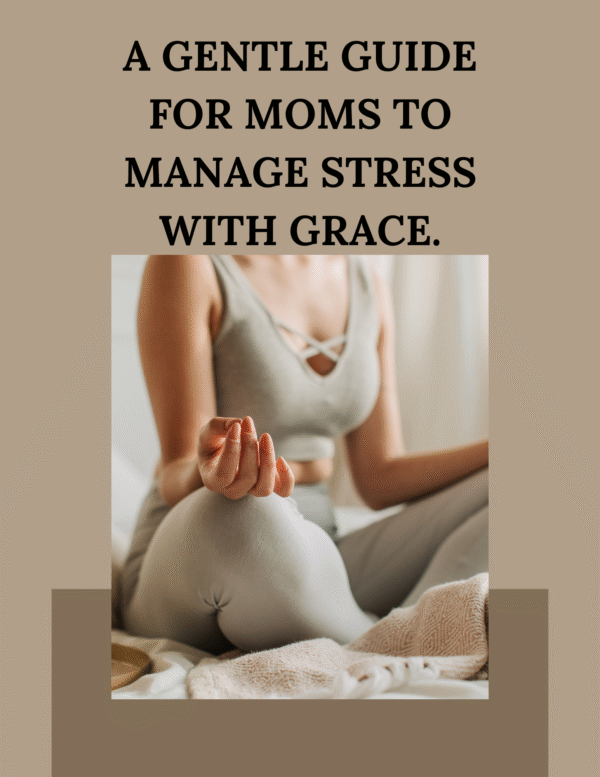 A Gentle Guide For Moms To Manage Stress With Grace.